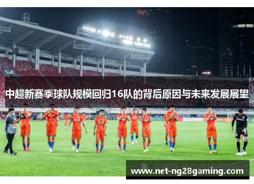 中超新赛季球队规模回归16队的背后原因与未来发展展望