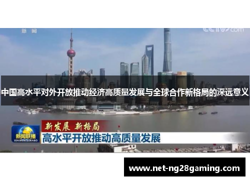 中国高水平对外开放推动经济高质量发展与全球合作新格局的深远意义