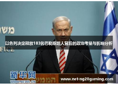 以色列决定释放183名巴勒斯坦人背后的政治考量与影响分析