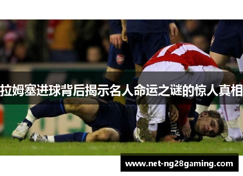 拉姆塞进球背后揭示名人命运之谜的惊人真相