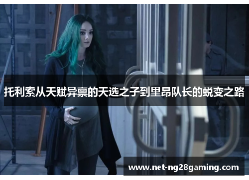 托利索从天赋异禀的天选之子到里昂队长的蜕变之路