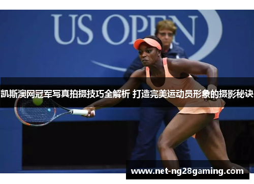 凯斯澳网冠军写真拍摄技巧全解析 打造完美运动员形象的摄影秘诀