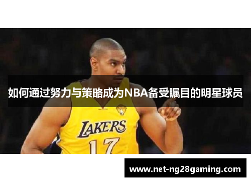 如何通过努力与策略成为NBA备受瞩目的明星球员