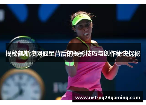 揭秘凯斯澳网冠军背后的摄影技巧与创作秘诀探秘