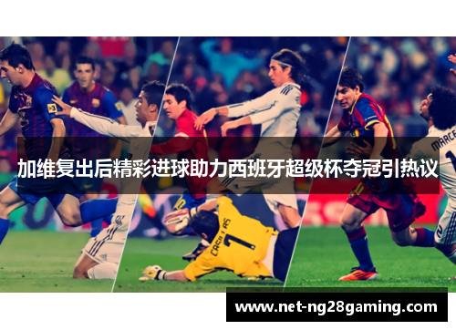 加维复出后精彩进球助力西班牙超级杯夺冠引热议