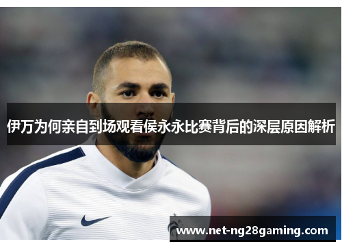 伊万为何亲自到场观看侯永永比赛背后的深层原因解析