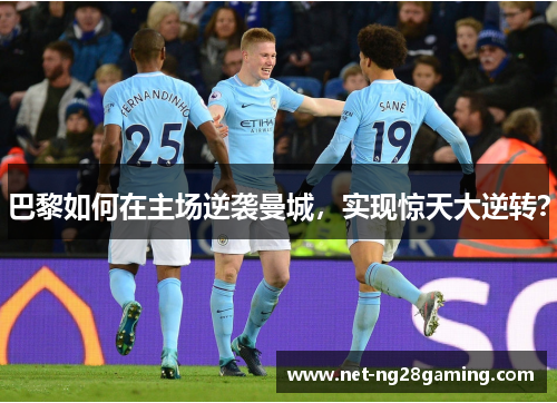 巴黎如何在主场逆袭曼城，实现惊天大逆转？