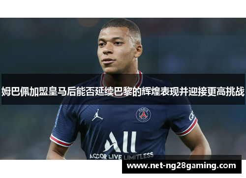 姆巴佩加盟皇马后能否延续巴黎的辉煌表现并迎接更高挑战