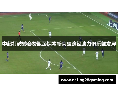 中超打破转会费瓶颈探索新突破路径助力俱乐部发展