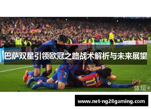 巴萨双星引领欧冠之路战术解析与未来展望