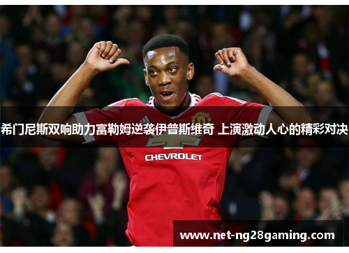 希门尼斯双响助力富勒姆逆袭伊普斯维奇 上演激动人心的精彩对决