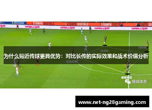 为什么贴近传球更具优势：对比长传的实际效果和战术价值分析