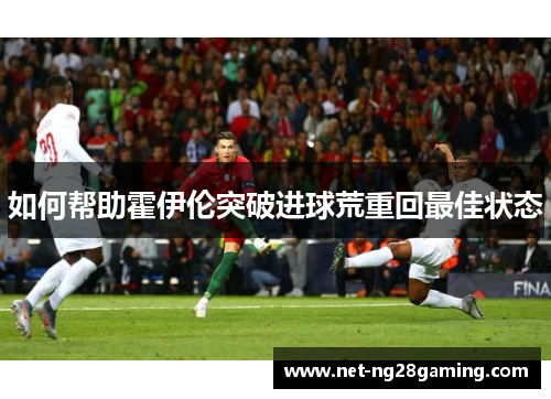 如何帮助霍伊伦突破进球荒重回最佳状态