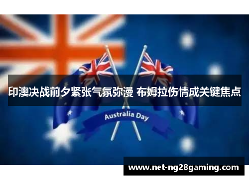 印澳决战前夕紧张气氛弥漫 布姆拉伤情成关键焦点