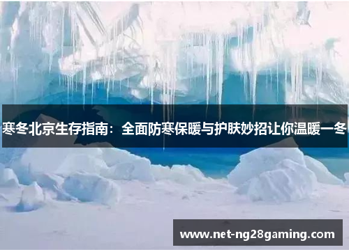 寒冬北京生存指南：全面防寒保暖与护肤妙招让你温暖一冬