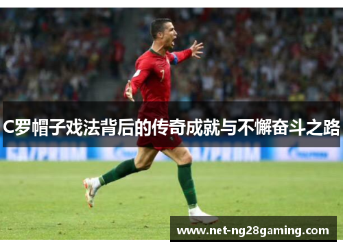 C罗帽子戏法背后的传奇成就与不懈奋斗之路