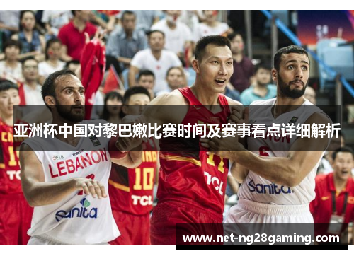 亚洲杯中国对黎巴嫩比赛时间及赛事看点详细解析