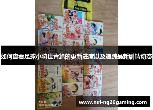 如何查看足球小将世青篇的更新进度以及追踪最新剧情动态