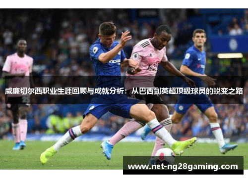 威廉切尔西职业生涯回顾与成就分析：从巴西到英超顶级球员的蜕变之路