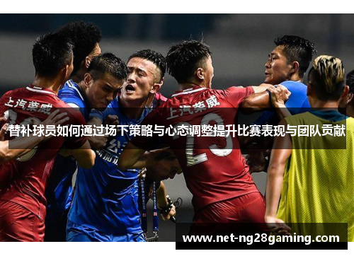 替补球员如何通过场下策略与心态调整提升比赛表现与团队贡献