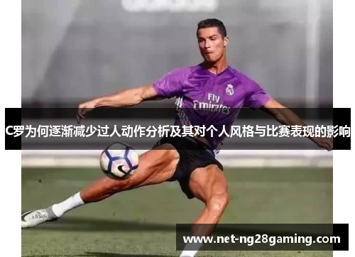 C罗为何逐渐减少过人动作分析及其对个人风格与比赛表现的影响