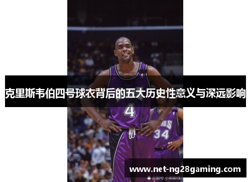 克里斯韦伯四号球衣背后的五大历史性意义与深远影响