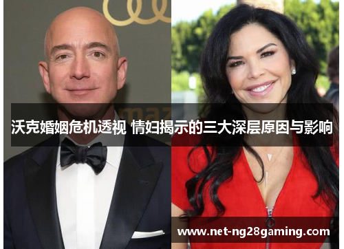 沃克婚姻危机透视 情妇揭示的三大深层原因与影响