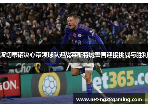 波切蒂诺决心带领球队迎战莱斯特城誓言迎接挑战与胜利