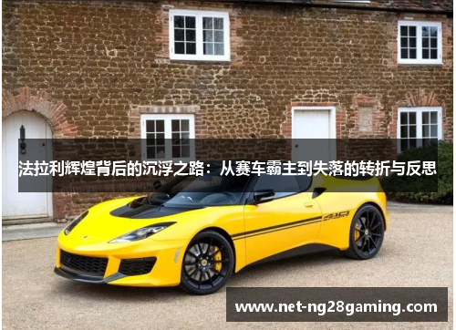 法拉利辉煌背后的沉浮之路：从赛车霸主到失落的转折与反思