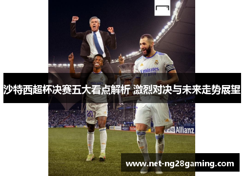 沙特西超杯决赛五大看点解析 激烈对决与未来走势展望