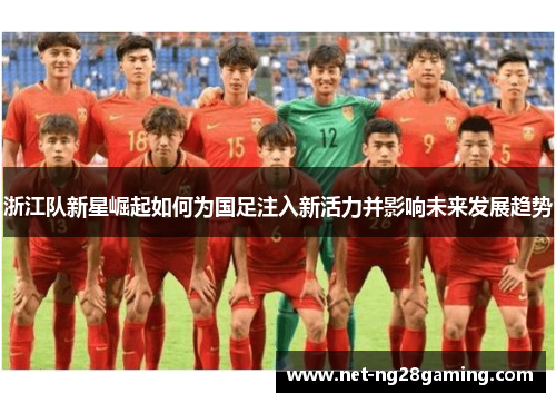 浙江队新星崛起如何为国足注入新活力并影响未来发展趋势