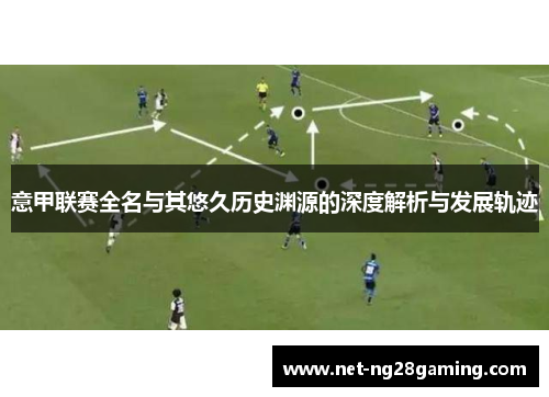 意甲联赛全名与其悠久历史渊源的深度解析与发展轨迹