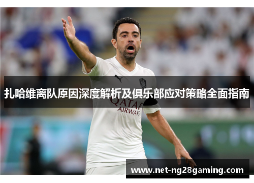 扎哈维离队原因深度解析及俱乐部应对策略全面指南