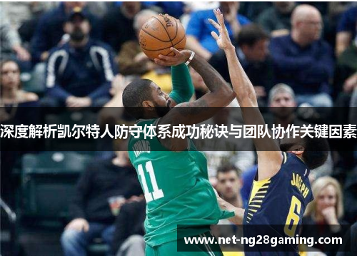 深度解析凯尔特人防守体系成功秘诀与团队协作关键因素