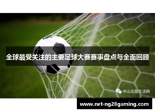 全球最受关注的主要足球大赛赛事盘点与全面回顾