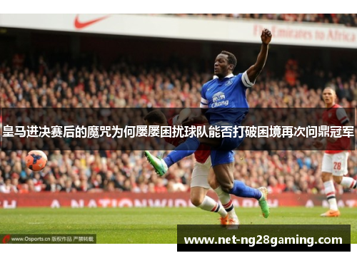 皇马进决赛后的魔咒为何屡屡困扰球队能否打破困境再次问鼎冠军