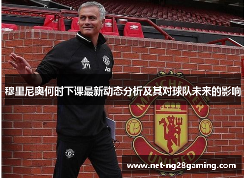 穆里尼奥何时下课最新动态分析及其对球队未来的影响