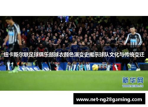 纽卡斯尔联足球俱乐部球衣颜色演变史揭示球队文化与传统变迁