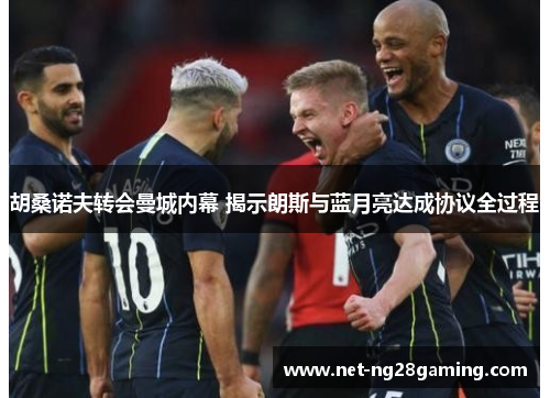 胡桑诺夫转会曼城内幕 揭示朗斯与蓝月亮达成协议全过程