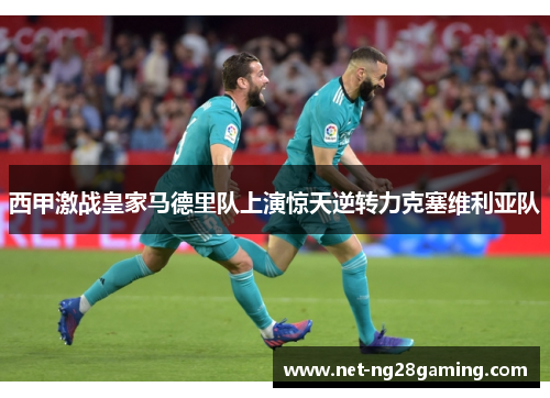 西甲激战皇家马德里队上演惊天逆转力克塞维利亚队
