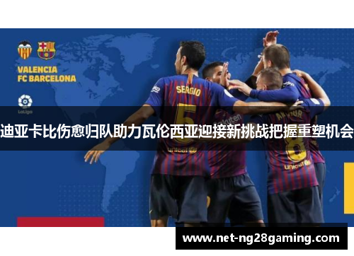 迪亚卡比伤愈归队助力瓦伦西亚迎接新挑战把握重塑机会