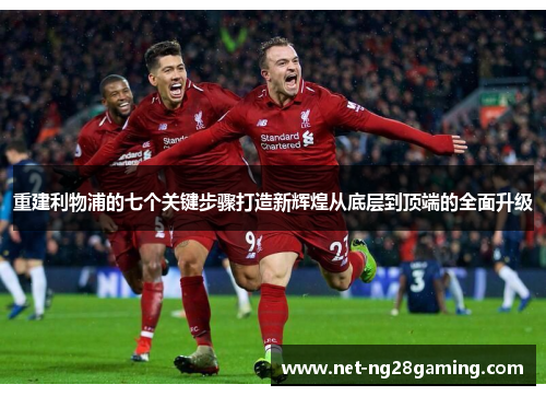 重建利物浦的七个关键步骤打造新辉煌从底层到顶端的全面升级