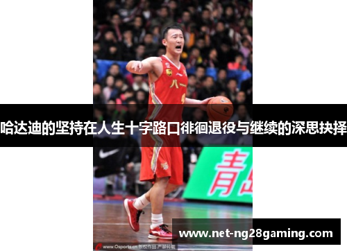哈达迪的坚持在人生十字路口徘徊退役与继续的深思抉择