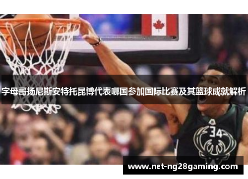 字母哥扬尼斯安特托昆博代表哪国参加国际比赛及其篮球成就解析