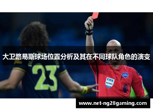 大卫路易斯球场位置分析及其在不同球队角色的演变