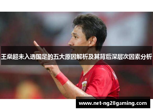 王燊超未入选国足的五大原因解析及其背后深层次因素分析