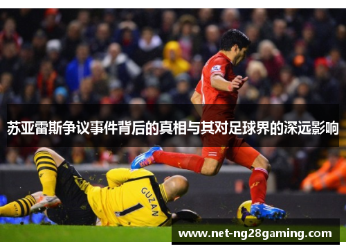 苏亚雷斯争议事件背后的真相与其对足球界的深远影响