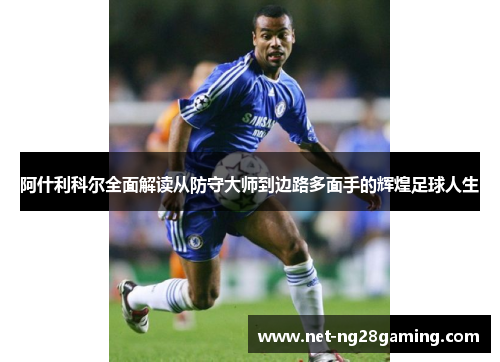 阿什利科尔全面解读从防守大师到边路多面手的辉煌足球人生
