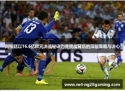 阿根廷以16.6亿欧元决战秘诀力克挑战背后的深层策略与决心