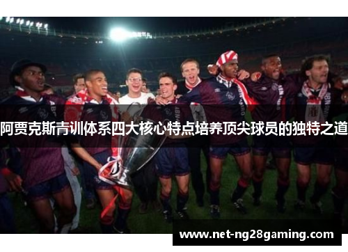 阿贾克斯青训体系四大核心特点培养顶尖球员的独特之道